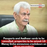 LG Manoj Sinha announces crackdown on drug smuggler’s Passports and Aadhaar cards to be cancelled, properties to be seized: