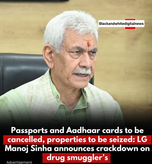 LG Manoj Sinha announces crackdown on drug smuggler’s Passports and Aadhaar cards to be cancelled, properties to be seized:
