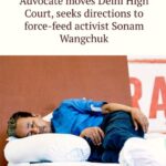 Advocate moves Delhi High Court, seeks directions to force-feed activist Sonam Wangchuk .
